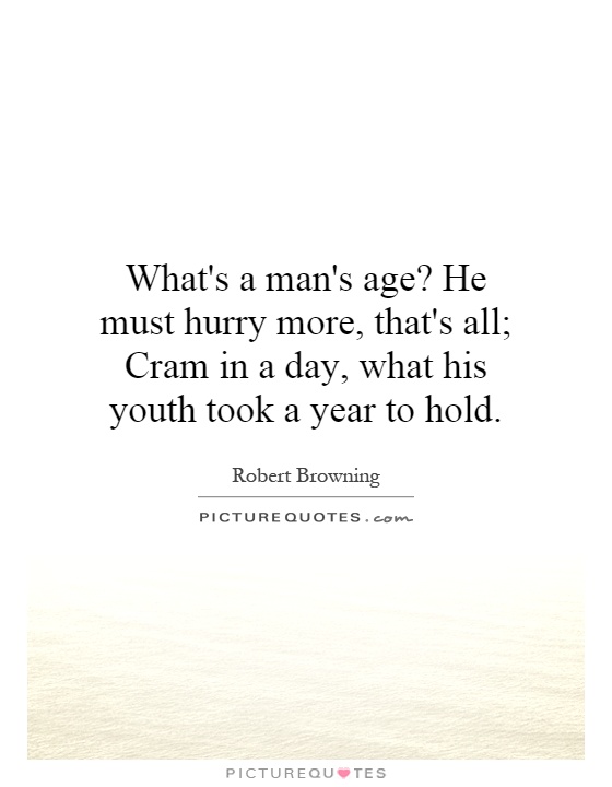 What's a man's age? He must hurry more, that's all; Cram in a day, what his youth took a year to hold Picture Quote #1
