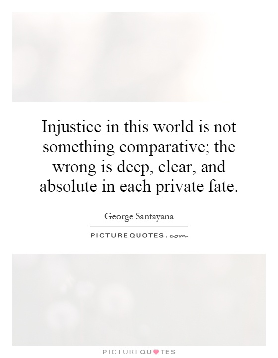 Injustice in this world is not something comparative; the wrong is deep, clear, and absolute in each private fate Picture Quote #1