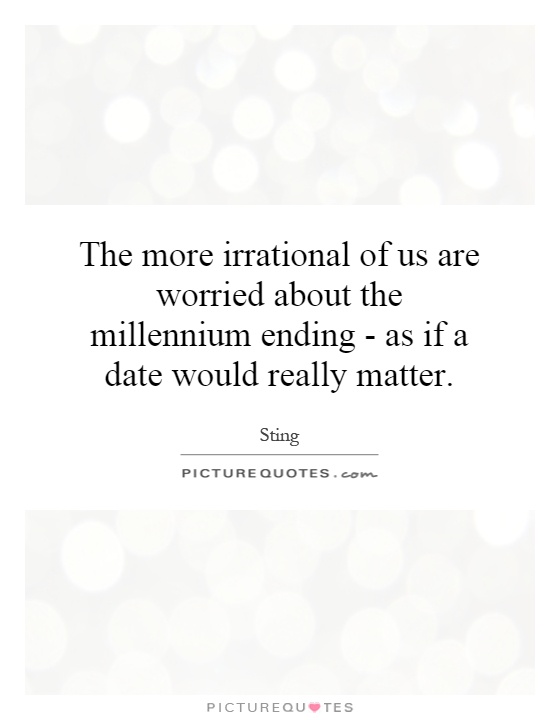 The more irrational of us are worried about the millennium ending - as if a date would really matter Picture Quote #1