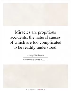 Miracles are propitious accidents, the natural causes of which are too complicated to be readily understood Picture Quote #1