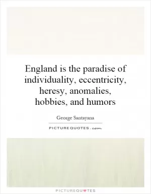 England is the paradise of individuality, eccentricity, heresy, anomalies, hobbies, and humors Picture Quote #1