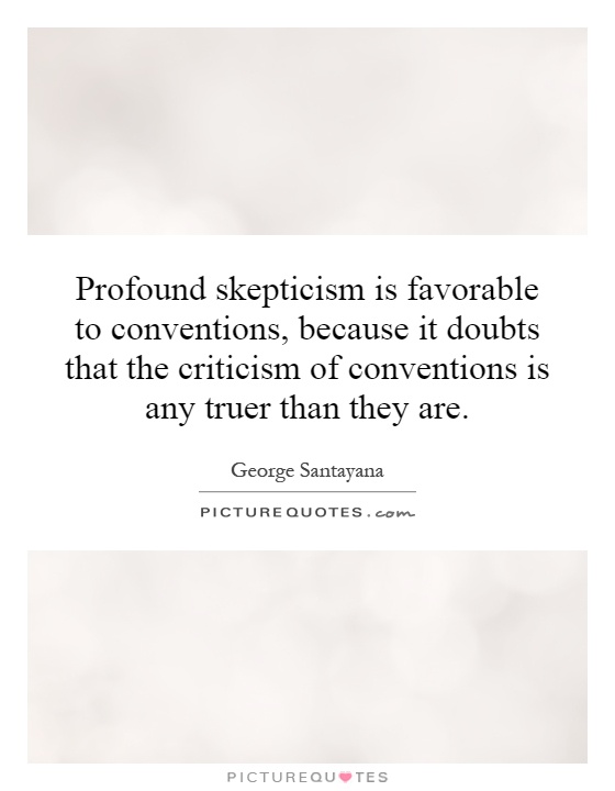 Profound skepticism is favorable to conventions, because it doubts that the criticism of conventions is any truer than they are Picture Quote #1