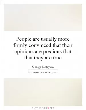 People are usually more firmly convinced that their opinions are precious that that they are true Picture Quote #1