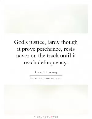 God's justice, tardy though it prove perchance, rests never on the track until it reach delinquency Picture Quote #1