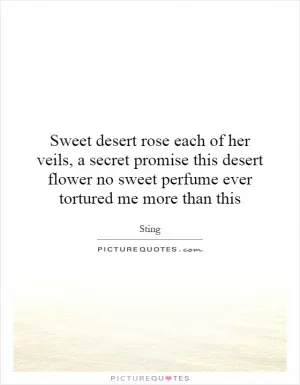 Sweet desert rose each of her veils, a secret promise this desert flower no sweet perfume ever tortured me more than this Picture Quote #1