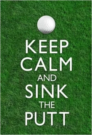 Keep calm and sink the putt Picture Quote #1