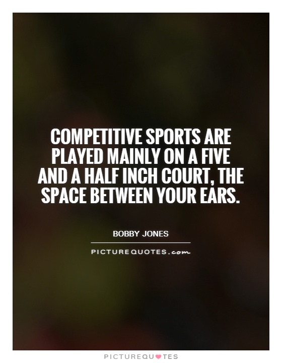 Competitive sports are played mainly on a five and a half inch court, the space between your ears Picture Quote #1