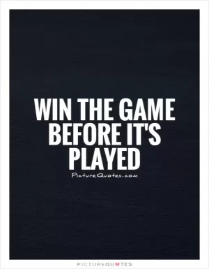 Win the game before it's played Picture Quote #1