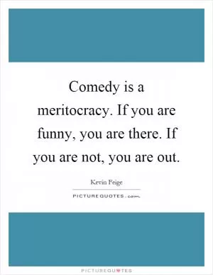 Comedy is a meritocracy. If you are funny, you are there. If you are not, you are out Picture Quote #1