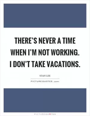 There’s never a time when I’m not working. I don’t take vacations Picture Quote #1
