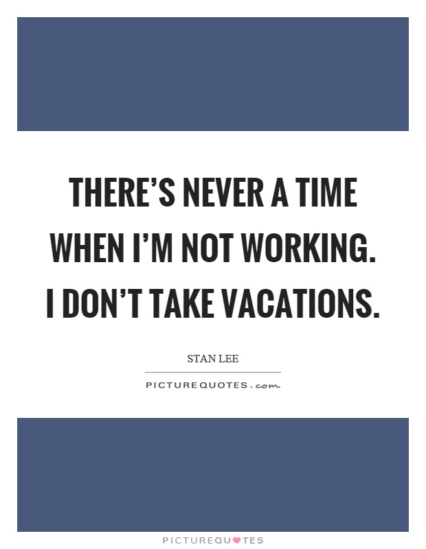 There's never a time when I'm not working. I don't take vacations Picture Quote #1