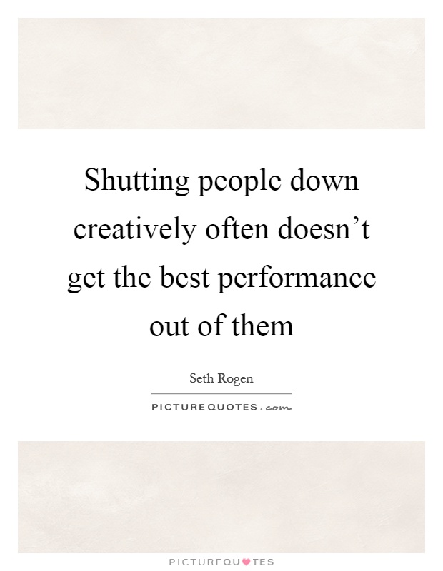 Shutting people down creatively often doesn't get the best performance out of them Picture Quote #1
