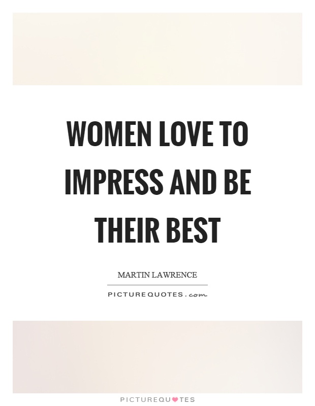 Women love to impress and be their best Picture Quote #1