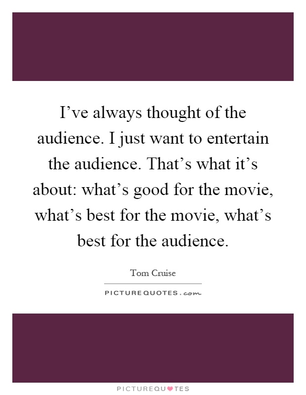 I've always thought of the audience. I just want to entertain the audience. That's what it's about: what's good for the movie, what's best for the movie, what's best for the audience Picture Quote #1