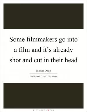 Some filmmakers go into a film and it’s already shot and cut in their head Picture Quote #1