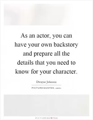 As an actor, you can have your own backstory and prepare all the details that you need to know for your character Picture Quote #1