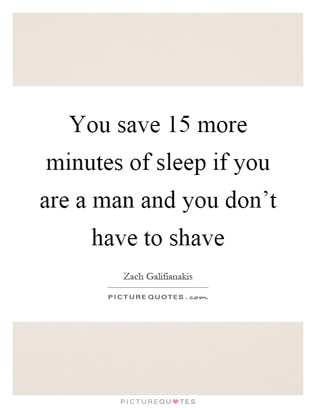 You save 15 more minutes of sleep if you are a man and you don't have to shave Picture Quote #1