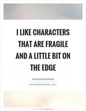 I like characters that are fragile and a little bit on the edge Picture Quote #1