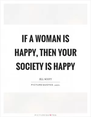 If a woman is happy, then your society is happy Picture Quote #1