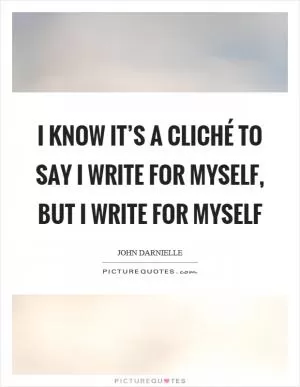 I know it’s a cliché to say I write for myself, but I write for myself Picture Quote #1