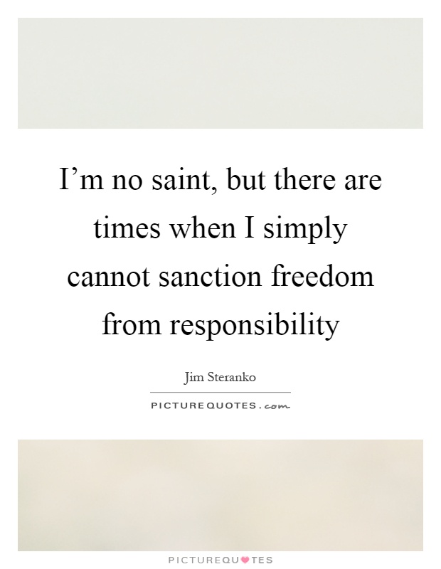 I'm no saint, but there are times when I simply cannot sanction freedom from responsibility Picture Quote #1