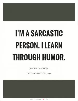 I’m a sarcastic person. I learn through humor Picture Quote #1