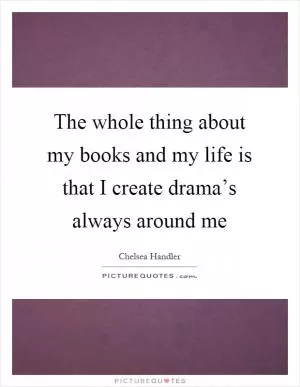 The whole thing about my books and my life is that I create drama’s always around me Picture Quote #1