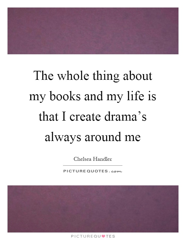 The whole thing about my books and my life is that I create drama's always around me Picture Quote #1