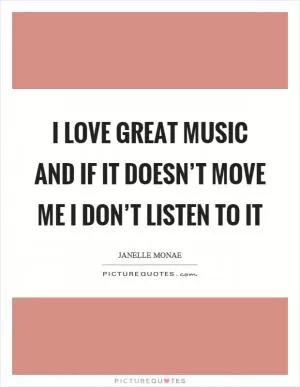 I love great music and if it doesn’t move me I don’t listen to it Picture Quote #1