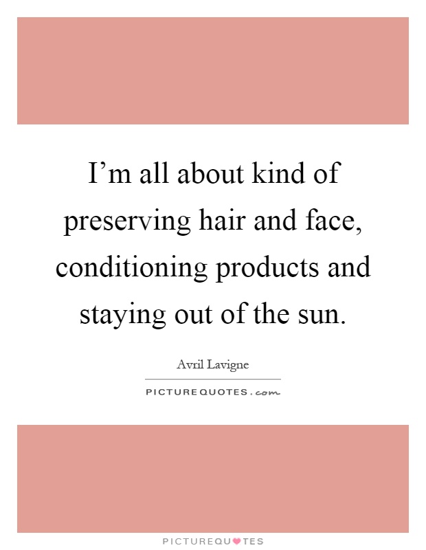 I'm all about kind of preserving hair and face, conditioning products and staying out of the sun Picture Quote #1