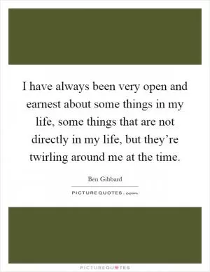 I have always been very open and earnest about some things in my life, some things that are not directly in my life, but they’re twirling around me at the time Picture Quote #1