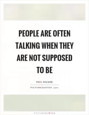 People are often talking when they are not supposed to be Picture Quote #1