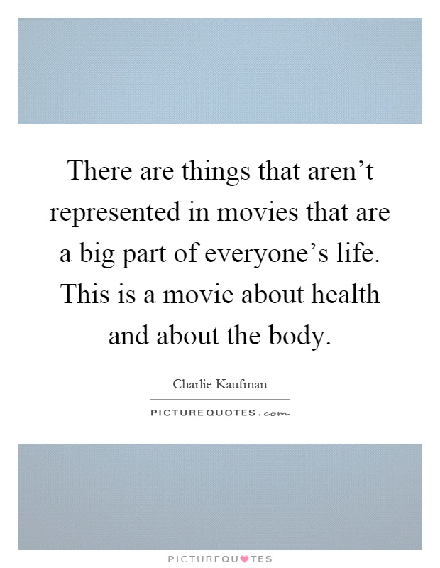 There are things that aren't represented in movies that are a big part of everyone's life. This is a movie about health and about the body Picture Quote #1
