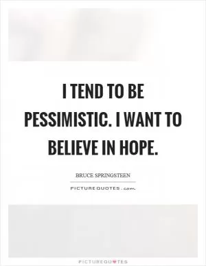 I tend to be pessimistic. I want to believe in hope Picture Quote #1