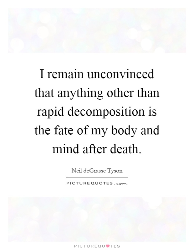 I remain unconvinced that anything other than rapid decomposition is the fate of my body and mind after death Picture Quote #1
