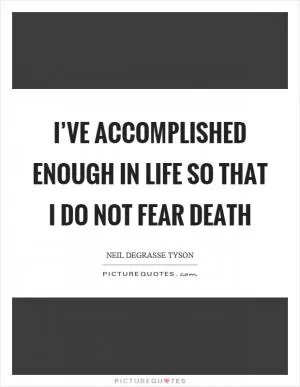 I’ve accomplished enough in life so that I do not fear death Picture Quote #1