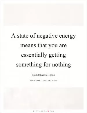 A state of negative energy means that you are essentially getting something for nothing Picture Quote #1