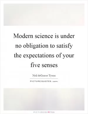 Modern science is under no obligation to satisfy the expectations of your five senses Picture Quote #1