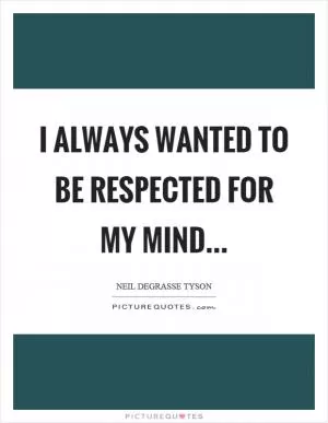 I always wanted to be respected for my mind Picture Quote #1