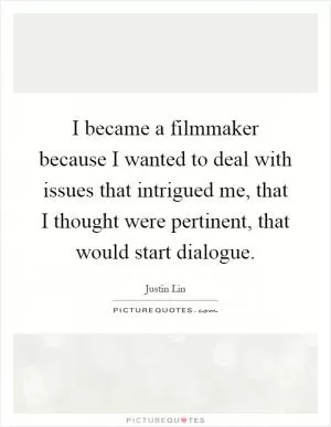 I became a filmmaker because I wanted to deal with issues that intrigued me, that I thought were pertinent, that would start dialogue Picture Quote #1
