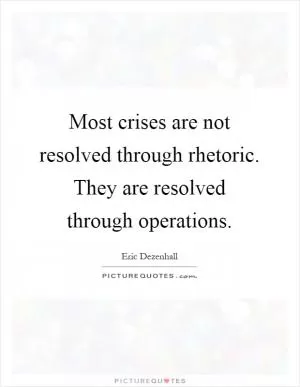 Most crises are not resolved through rhetoric. They are resolved through operations Picture Quote #1
