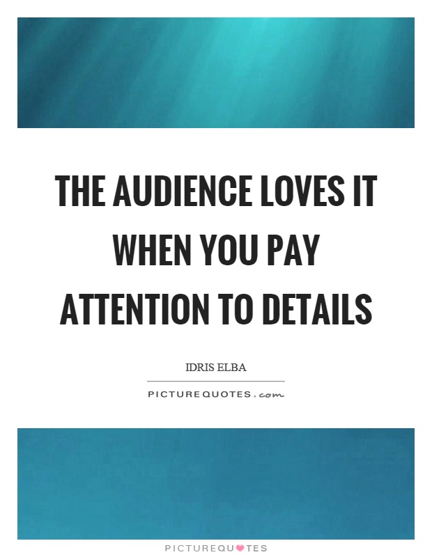 The audience loves it when you pay attention to details Picture Quote #1