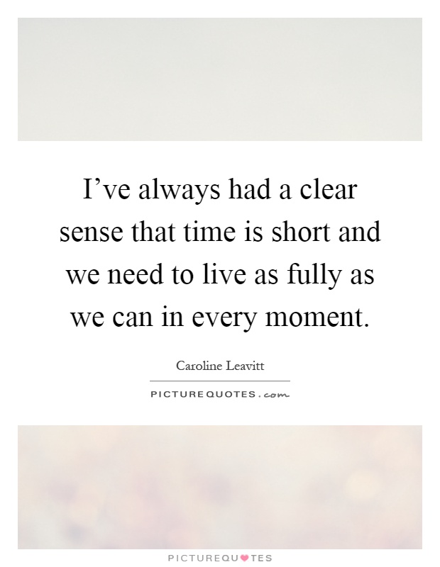 I've always had a clear sense that time is short and we need to live as fully as we can in every moment Picture Quote #1