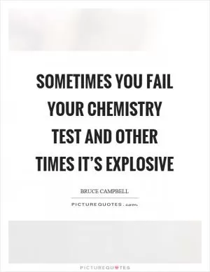 Sometimes you fail your chemistry test and other times it’s explosive Picture Quote #1