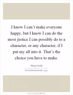 I know I can’t make everyone happy, but I know I can do the most justice I can possibly do to a character, or any character, if I put my all into it. That’s the choice you have to make Picture Quote #1