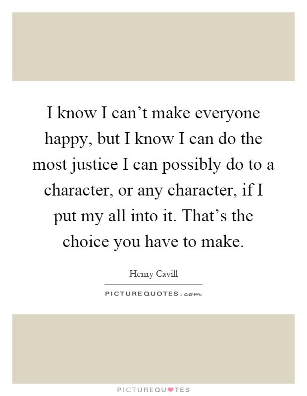 I know I can't make everyone happy, but I know I can do the most justice I can possibly do to a character, or any character, if I put my all into it. That's the choice you have to make Picture Quote #1
