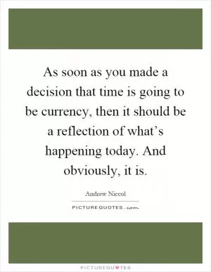 As soon as you made a decision that time is going to be currency, then it should be a reflection of what’s happening today. And obviously, it is Picture Quote #1
