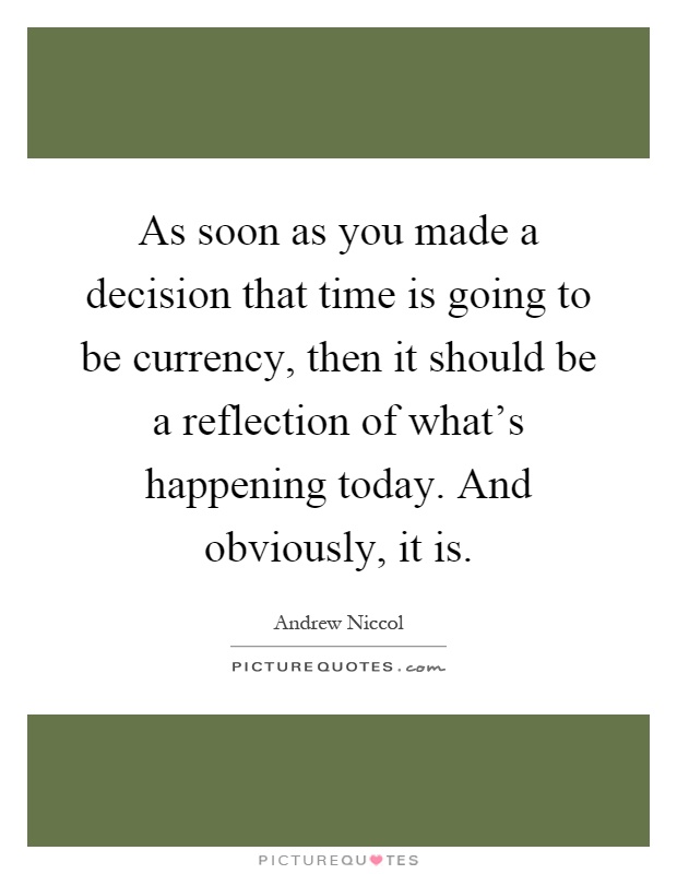 As soon as you made a decision that time is going to be currency, then it should be a reflection of what's happening today. And obviously, it is Picture Quote #1