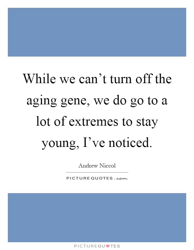 While we can't turn off the aging gene, we do go to a lot of extremes to stay young, I've noticed Picture Quote #1