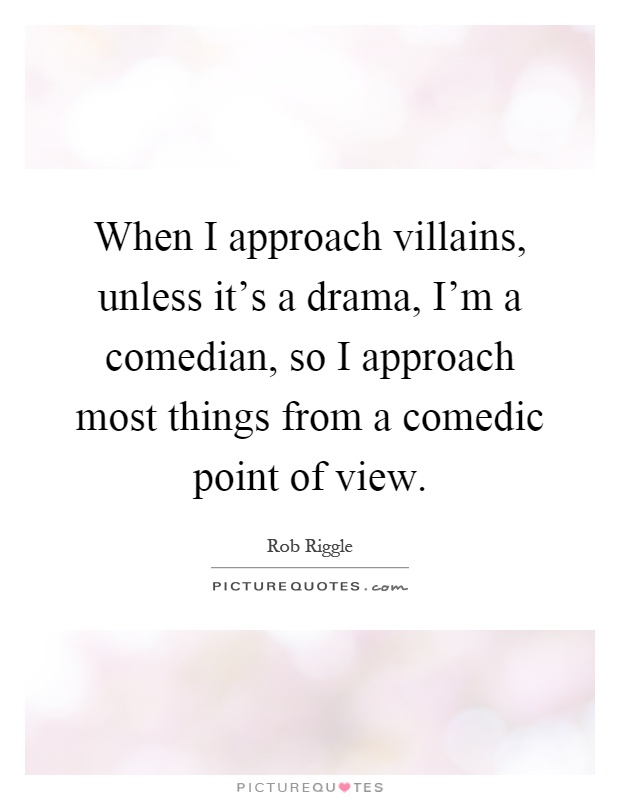 When I approach villains, unless it's a drama, I'm a comedian, so I approach most things from a comedic point of view Picture Quote #1